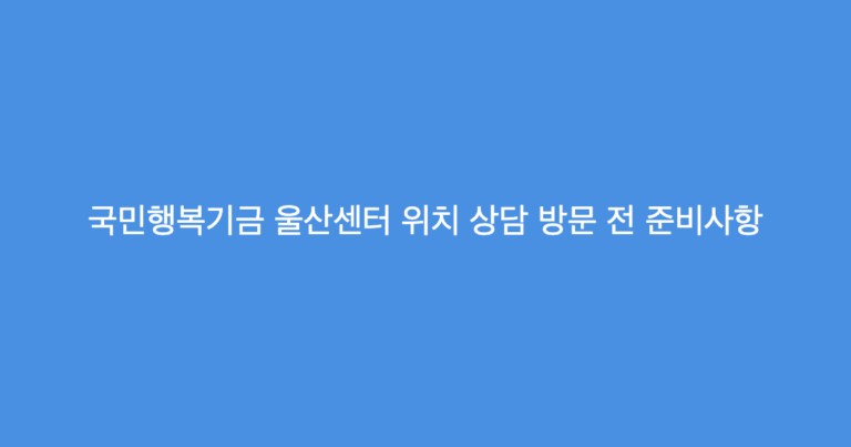 국민행복기금 울산센터 위치 상담 방문 전 준비사항