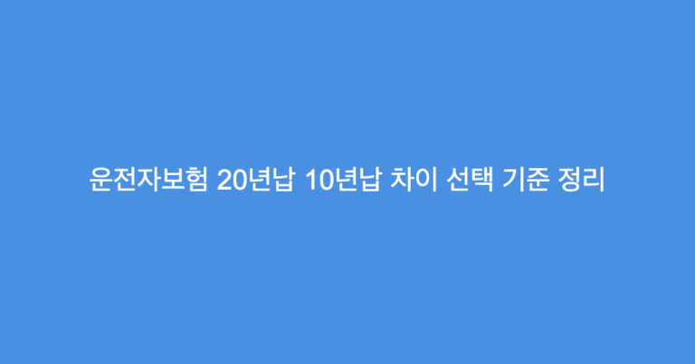 운전자보험 20년납 10년납 차이 선택 기준 정리
