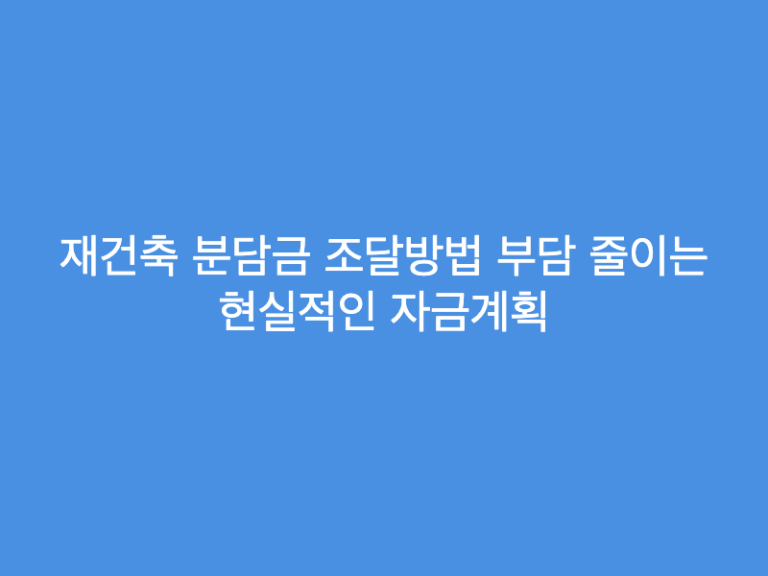 재건축 분담금 조달방법 부담 줄이는 현실적인 자금계획