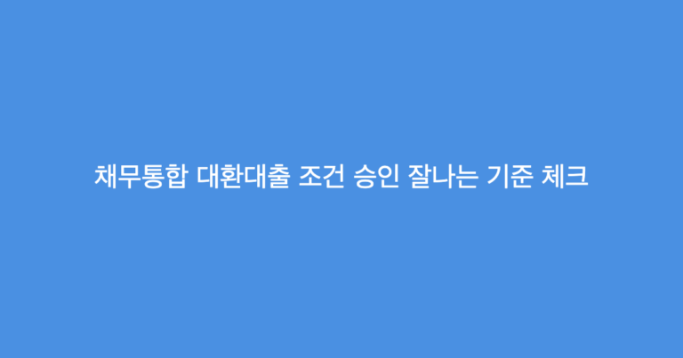 채무통합 대환대출 조건 승인 잘나는 기준 체크