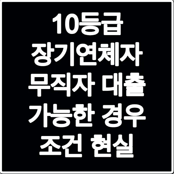 10등급 장기연체자 무직자 대출 가능한 경우 조건 현실