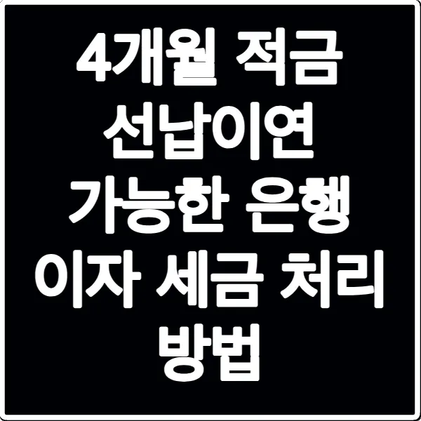4개월 적금 선납이연 가능한 은행 이자 세금 처리 방법