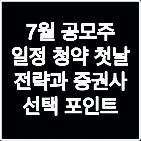 7월 공모주 일정 청약 첫날 전략과 증권사 선택 포인트