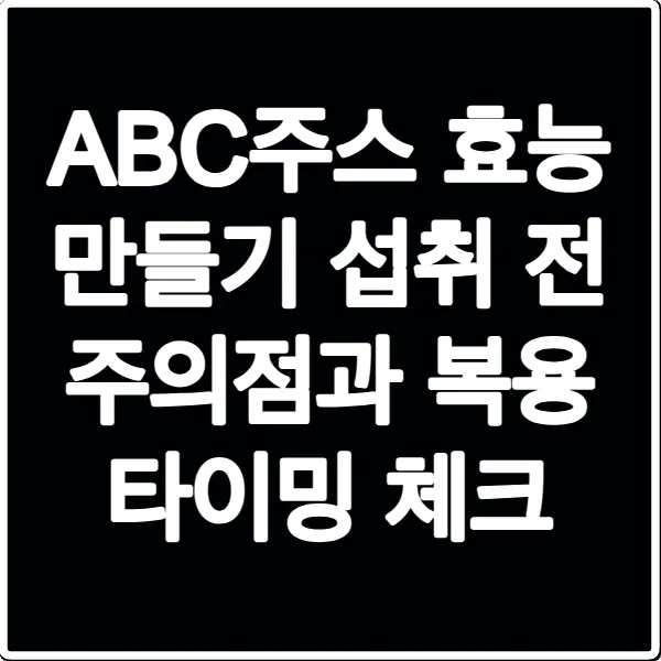 ABC주스 효능 만들기 섭취 전 주의점과 복용 타이밍 체크