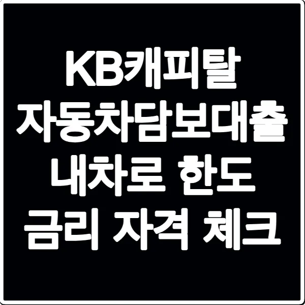 KB캐피탈 자동차담보대출 내차로 한도 금리 자격 체크