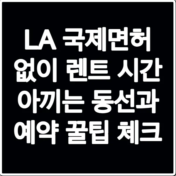 LA 국제면허 없이 렌트 시간 아끼는 동선과 예약 꿀팁 체크