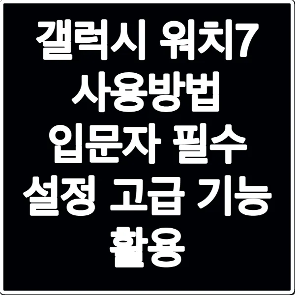 갤럭시 워치7 사용방법 입문자 필수 설정 고급 기능 활용