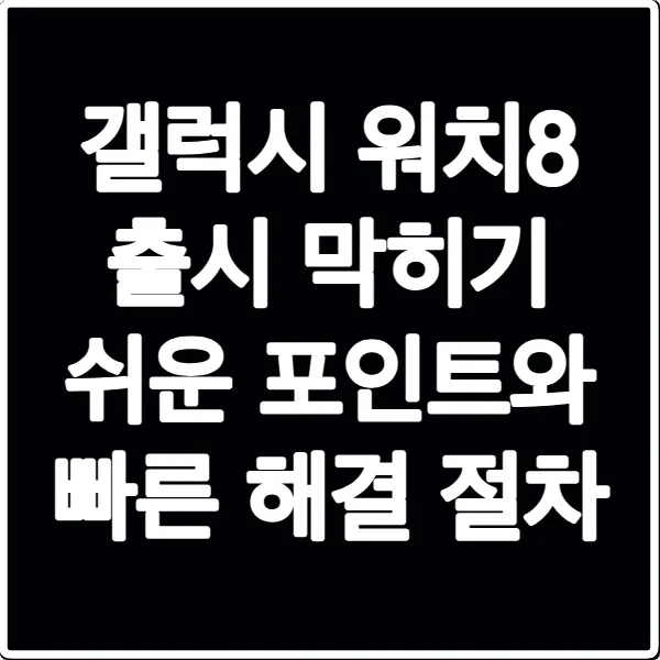 갤럭시 워치8 출시 막히기 쉬운 포인트와 빠른 해결 절차