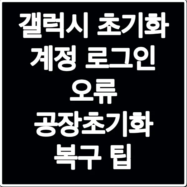 갤럭시 초기화 계정 로그인 오류 공장초기화 복구 팁