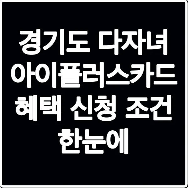 경기도 다자녀 아이플러스카드 혜택 신청 조건 한눈에