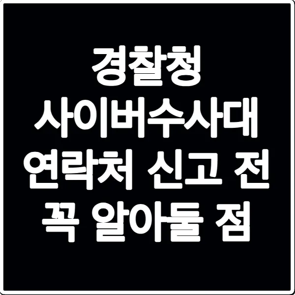 경찰청 사이버수사대 연락처 신고 전 꼭 알아둘 점