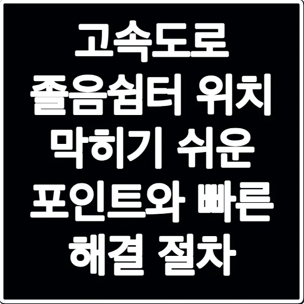 고속도로 졸음쉼터 위치 막히기 쉬운 포인트와 빠른 해결 절차