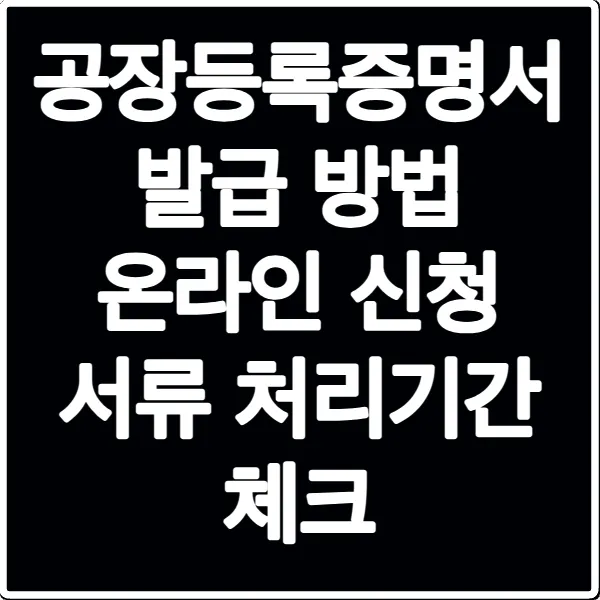 공장등록증명서 발급 방법 온라인 신청 서류 처리기간 체크