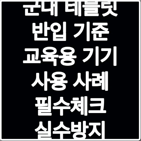 군대 테블릿 반입 기준 교육용 기기 사용 사례 필수체크 실수방지