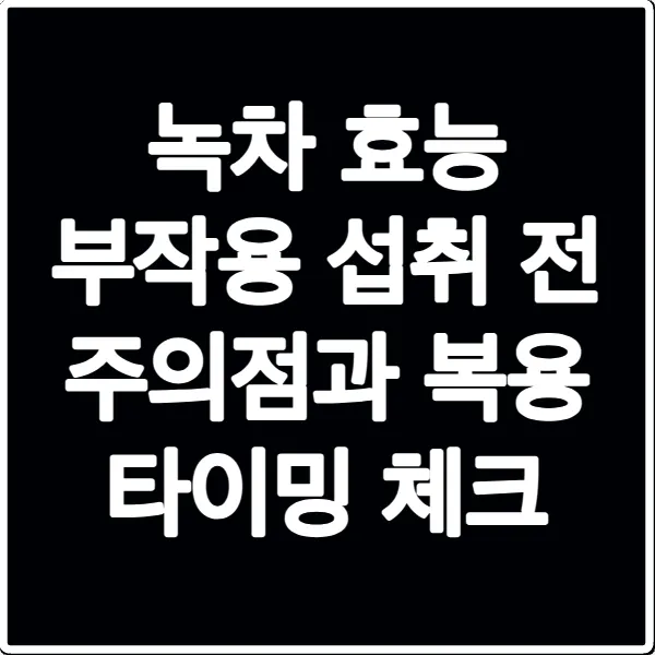 녹차 효능 부작용 섭취 전 주의점과 복용 타이밍 체크