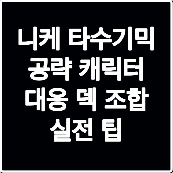 니케 타수기믹 공략 캐릭터 대응 덱 조합 실전 팁