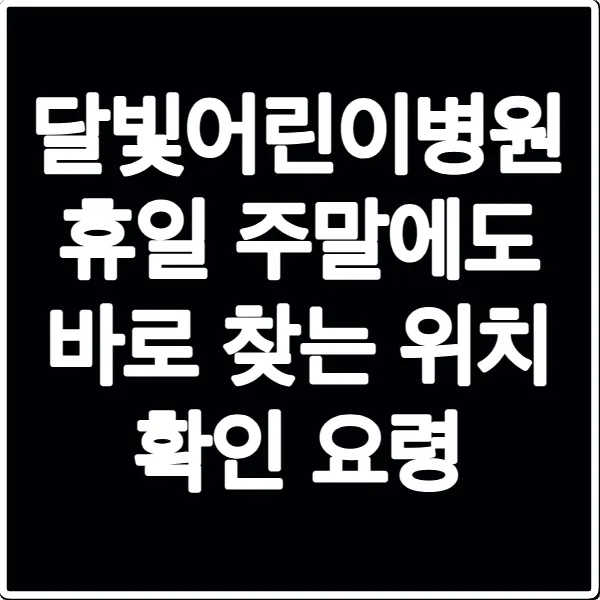 달빛어린이병원 휴일 주말에도 바로 찾는 위치 확인 요령
