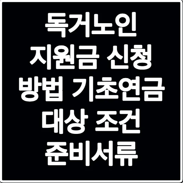 독거노인 지원금 신청 방법 기초연금 대상 조건 준비서류