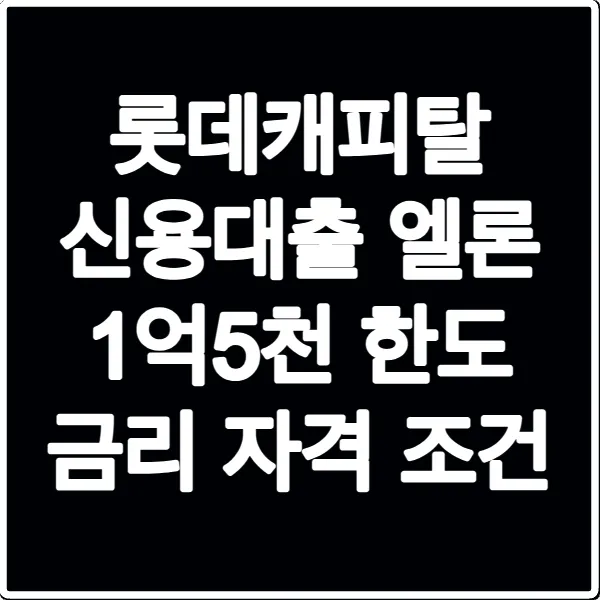 롯데캐피탈 신용대출 엘론 1억5천 한도 금리 자격 조건