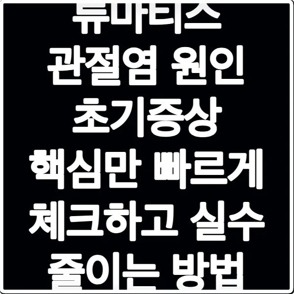 류마티스 관절염 원인 초기증상 핵심만 빠르게 체크하고 실수 줄이는 방법
