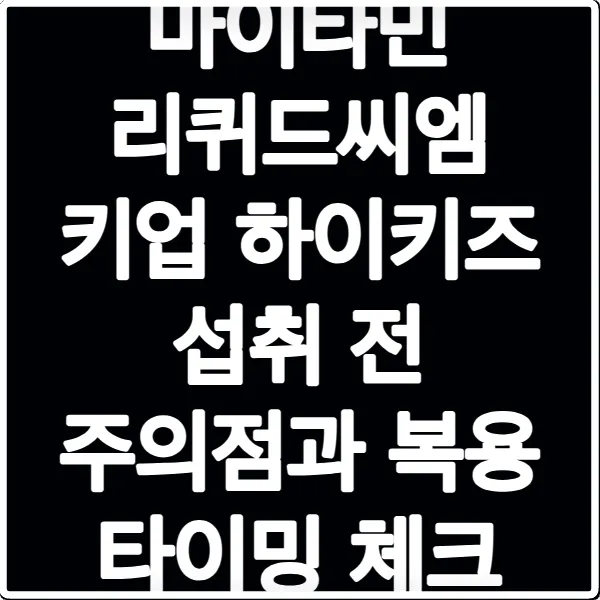 마이타민 리퀴드씨엠 키업 하이키즈 섭취 전 주의점과 복용 타이밍 체크