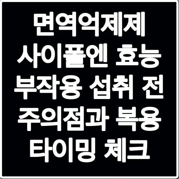 면역억제제 사이폴엔 효능 부작용 섭취 전 주의점과 복용 타이밍 체크