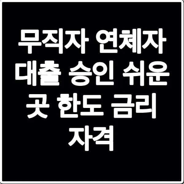 무직자 연체자 대출 승인 쉬운 곳 한도 금리 자격