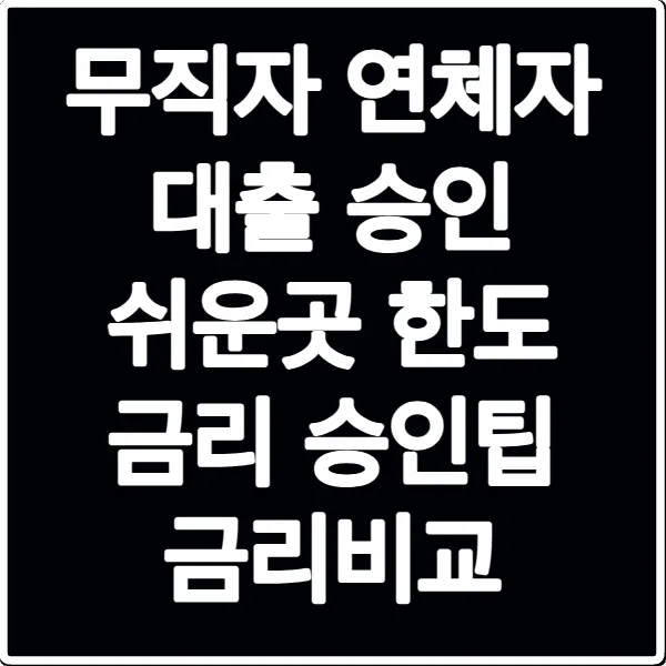 무직자 연체자 대출 승인 쉬운곳 한도 금리 승인팁 금리비교
