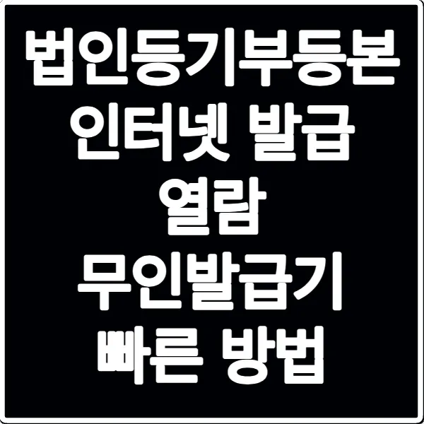 법인등기부등본 인터넷 발급 열람 무인발급기 빠른 방법