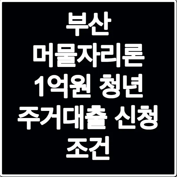 부산 머물자리론 1억원 청년 주거대출 신청 조건