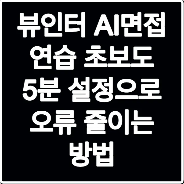 뷰인터 AI면접 연습 초보도 5분 설정으로 오류 줄이는 방법