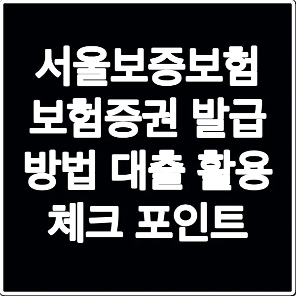 서울보증보험 보험증권 발급 방법 대출 활용 체크 포인트