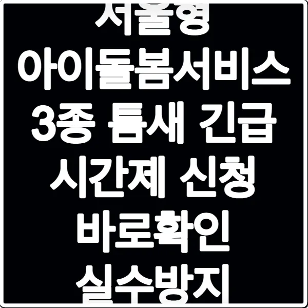 서울형 아이돌봄서비스 3종 틈새 긴급 시간제 신청 바로확인 실수방지