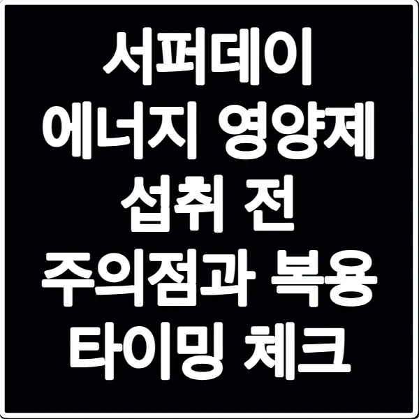 서퍼데이 에너지 영양제 섭취 전 주의점과 복용 타이밍 체크