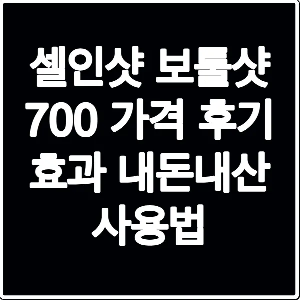 셀인샷 보툴샷 700 가격 후기 효과 내돈내산 사용법