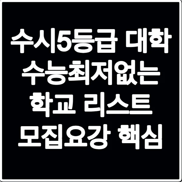 수시5등급 대학 수능최저없는 학교 리스트 모집요강 핵심
