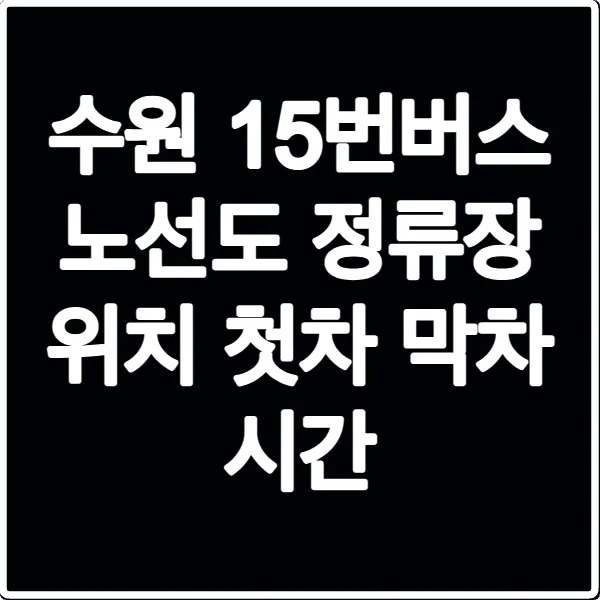 수원 15번버스 노선도 정류장 위치 첫차 막차 시간