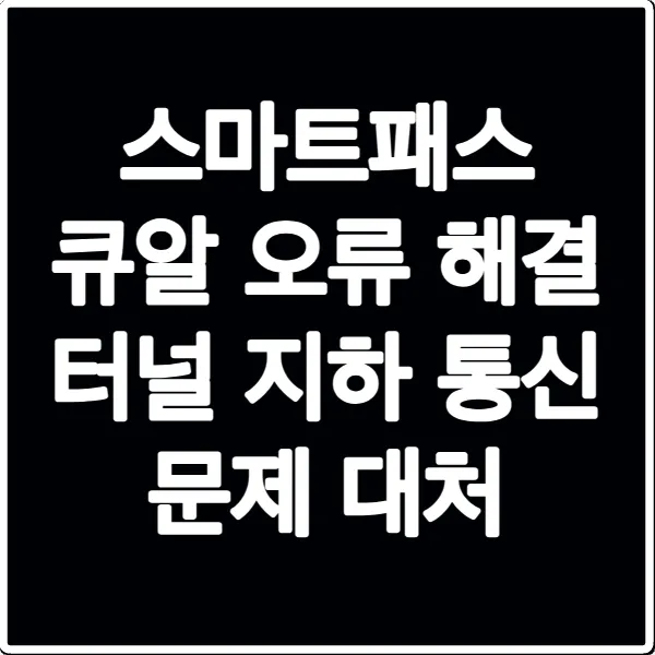 스마트패스 큐알 오류 해결 터널 지하 통신 문제 대처