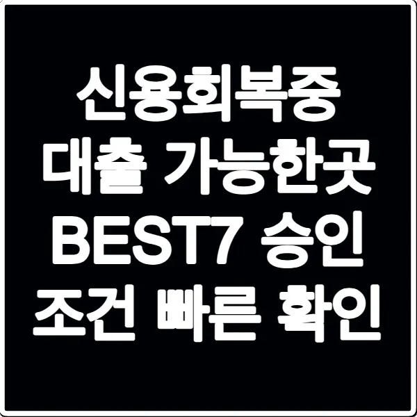 신용회복중 대출 가능한곳 BEST7 승인 조건 빠른 확인