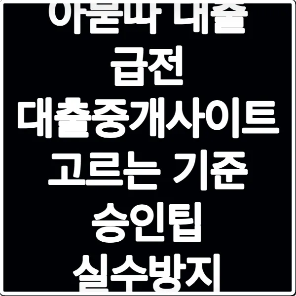 아묻따 대출 급전 대출중개사이트 고르는 기준 승인팁 실수방지