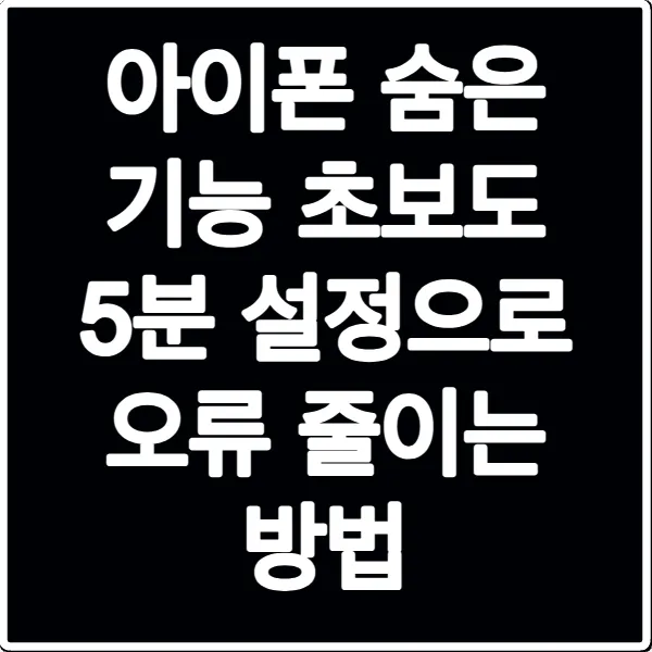 아이폰 숨은 기능 초보도 5분 설정으로 오류 줄이는 방법