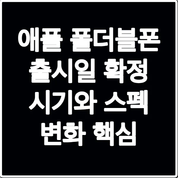 애플 폴더블폰 출시일 확정 시기와 스펙 변화 핵심