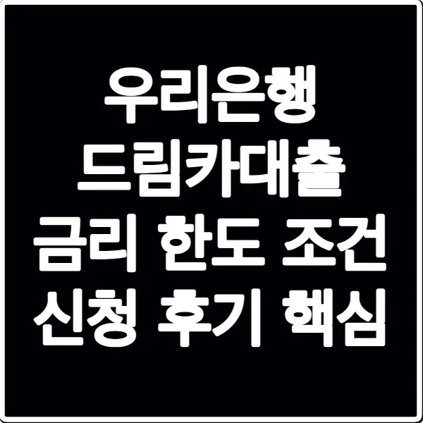 우리은행 드림카대출 금리 한도 조건 신청 후기 핵심