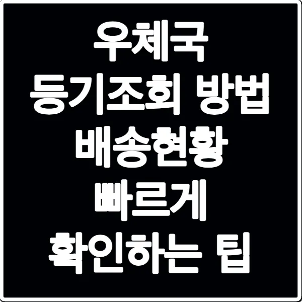 우체국 등기조회 방법 배송현황 빠르게 확인하는 팁