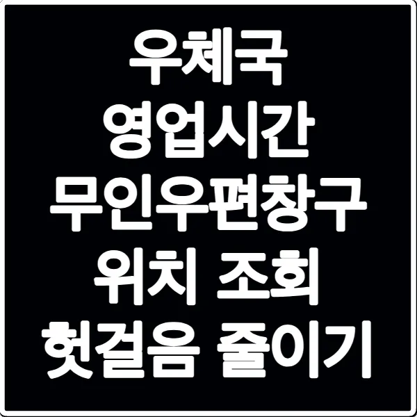 우체국 영업시간 무인우편창구 위치 조회 헛걸음 줄이기