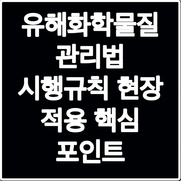 유해화학물질 관리법 시행규칙 현장 적용 핵심 포인트