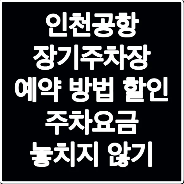 인천공항 장기주차장 예약 방법 할인 주차요금 놓치지 않기