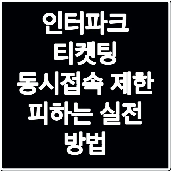 인터파크 티켓팅 동시접속 제한 피하는 실전 방법