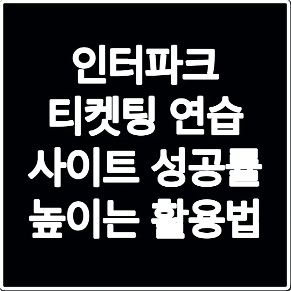 인터파크 티켓팅 연습 사이트 성공률 높이는 활용법