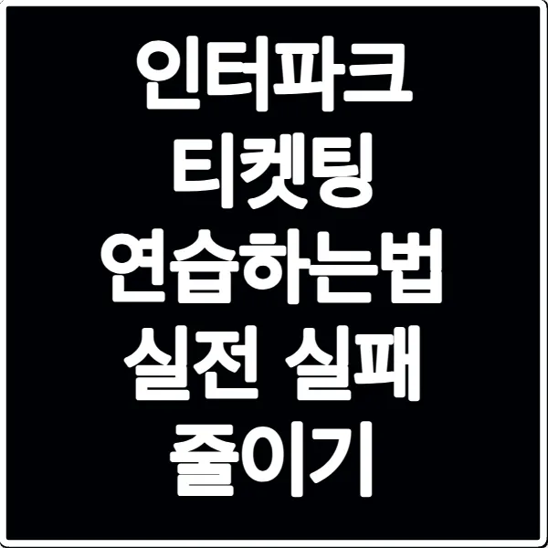인터파크 티켓팅 연습하는법 실전 실패 줄이기